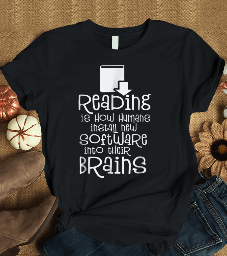 Reading Is How Humans Install New Software into Their Brains T-Shirt