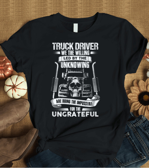 T-Shirt: Truck Driver Skull We the Willing Led by the Unknowing Doing the Impossible for the Ungrateful T-Shirt Truck Driver Skull We the Willing Led by the Unknowing Doing the Impossible for the Ungrateful T-Shirt