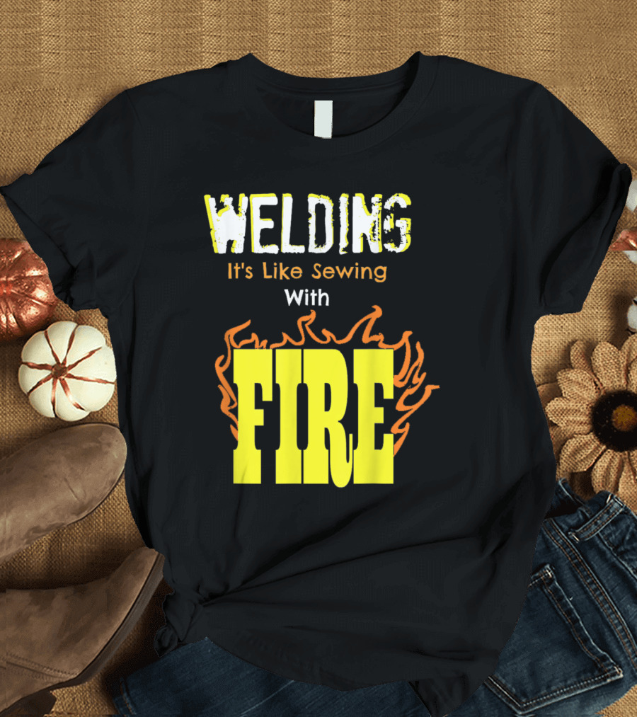 Welding It's Like Sewing With Fire Text and Flames T-Shirt
