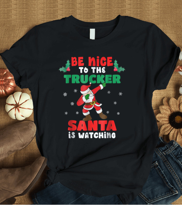 T-Shirt: Be Nice to the Trucker Santa is Watching Christmas Truck Driver T-Shirt Be Nice to the Trucker Santa is Watching Christmas Truck Driver T-Shirt