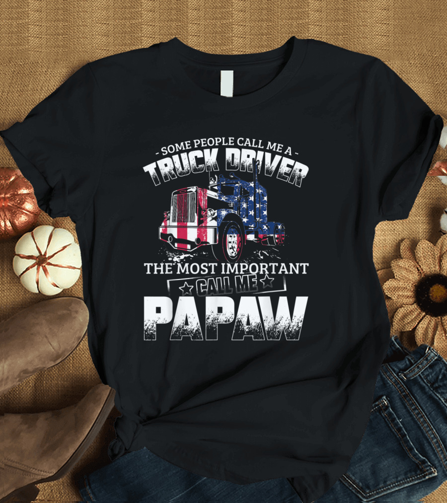 Some People Call Me a Trucker Driver The Most Important Call Me Papaw American Flag Truck T-Shirt