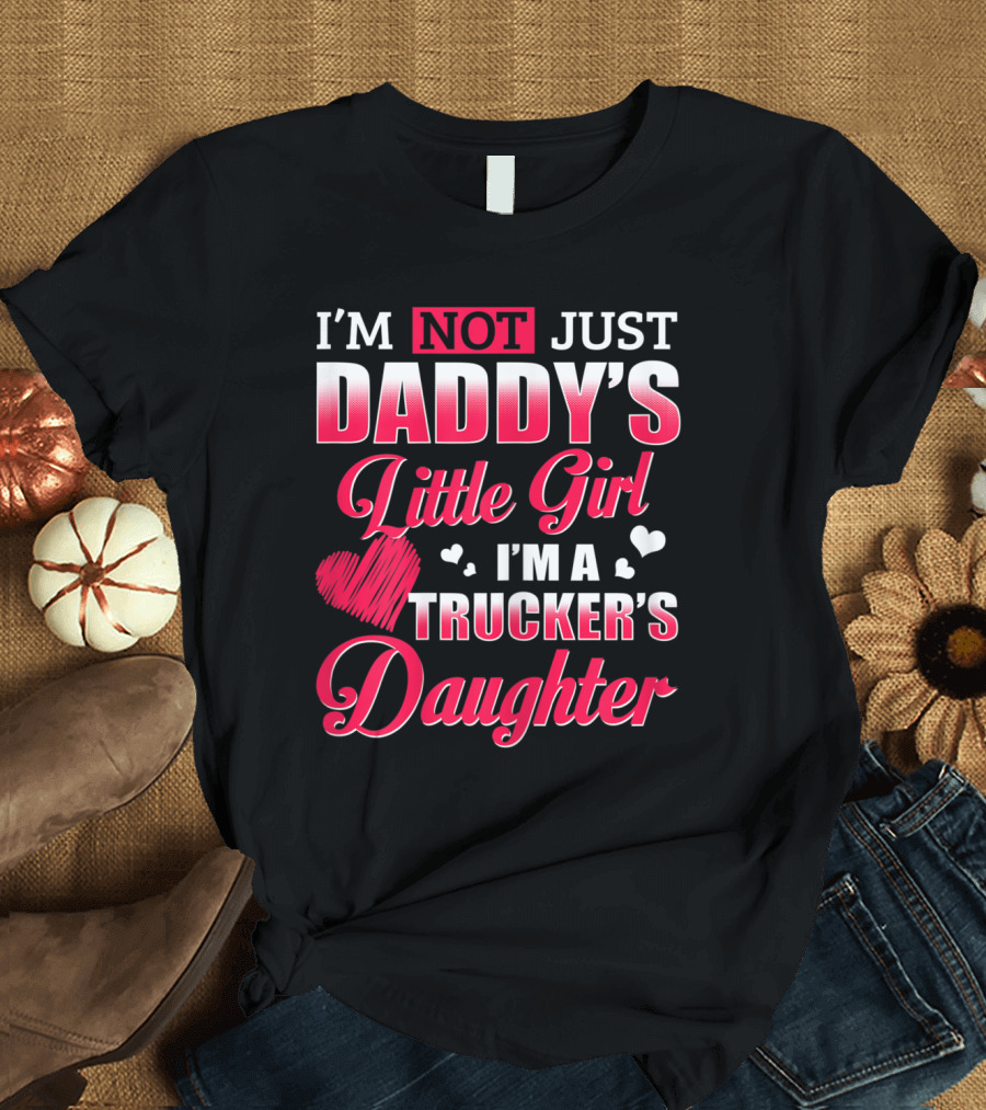 I'M Not Just Daddy's Little Girl I'M A Trucker's Daughter T-Shirt