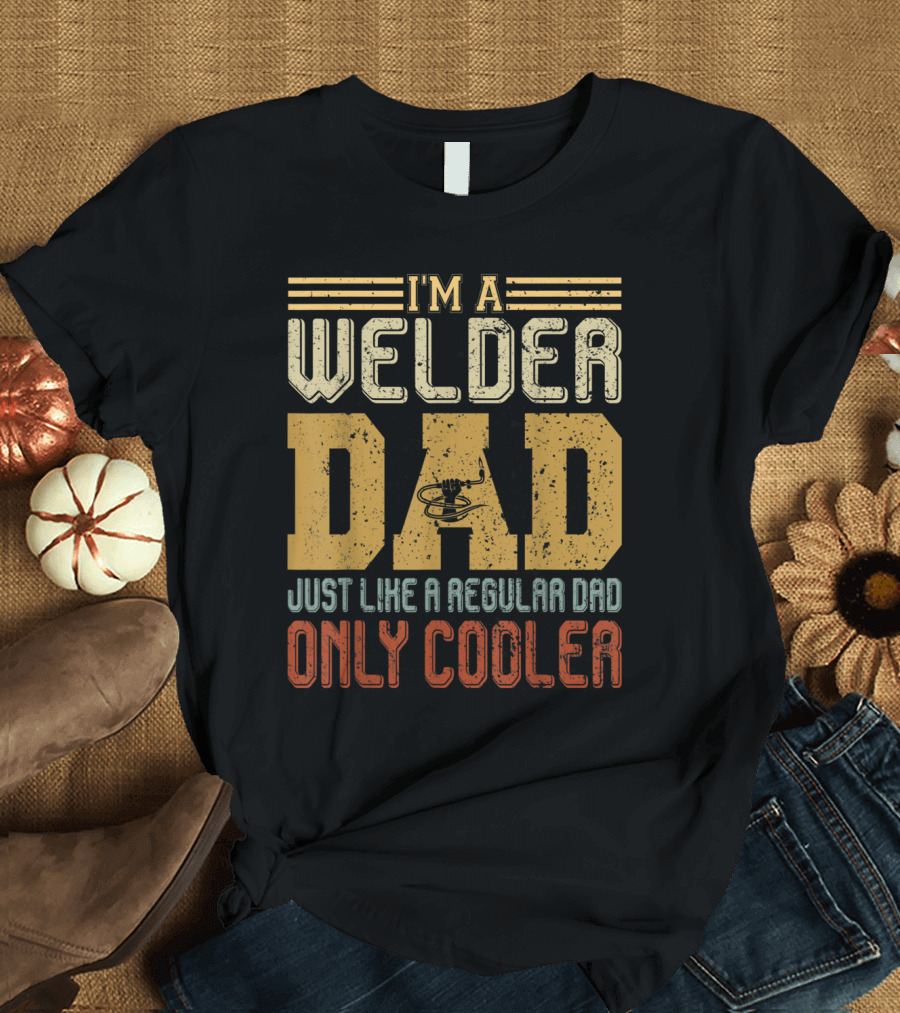 I'm a Welder Dad Just Like a Regular Dad Only Cooler T-Shirt