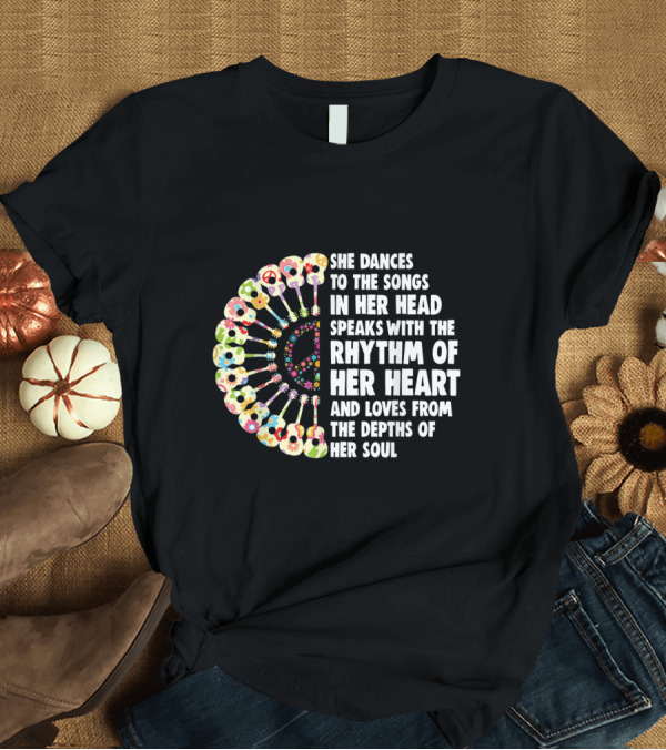 T-Shirt: She Dances to the Songs in Her Head Speaks with the Rhythm of Her Heart and Loves from the Depths of Her Soul Flower Guitar T-Shirt She Dances to the Songs in Her Head Speaks with the Rhythm of Her Heart and Loves from the Depths of Her Soul Flower Guitar T-Shirt