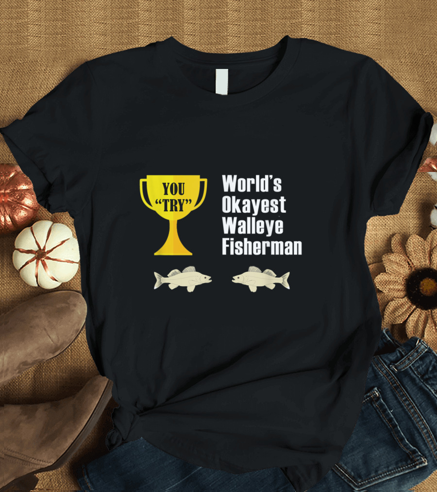 World's Okayest Walleye Fisherman You Try Trophy Fish T-Shirt
