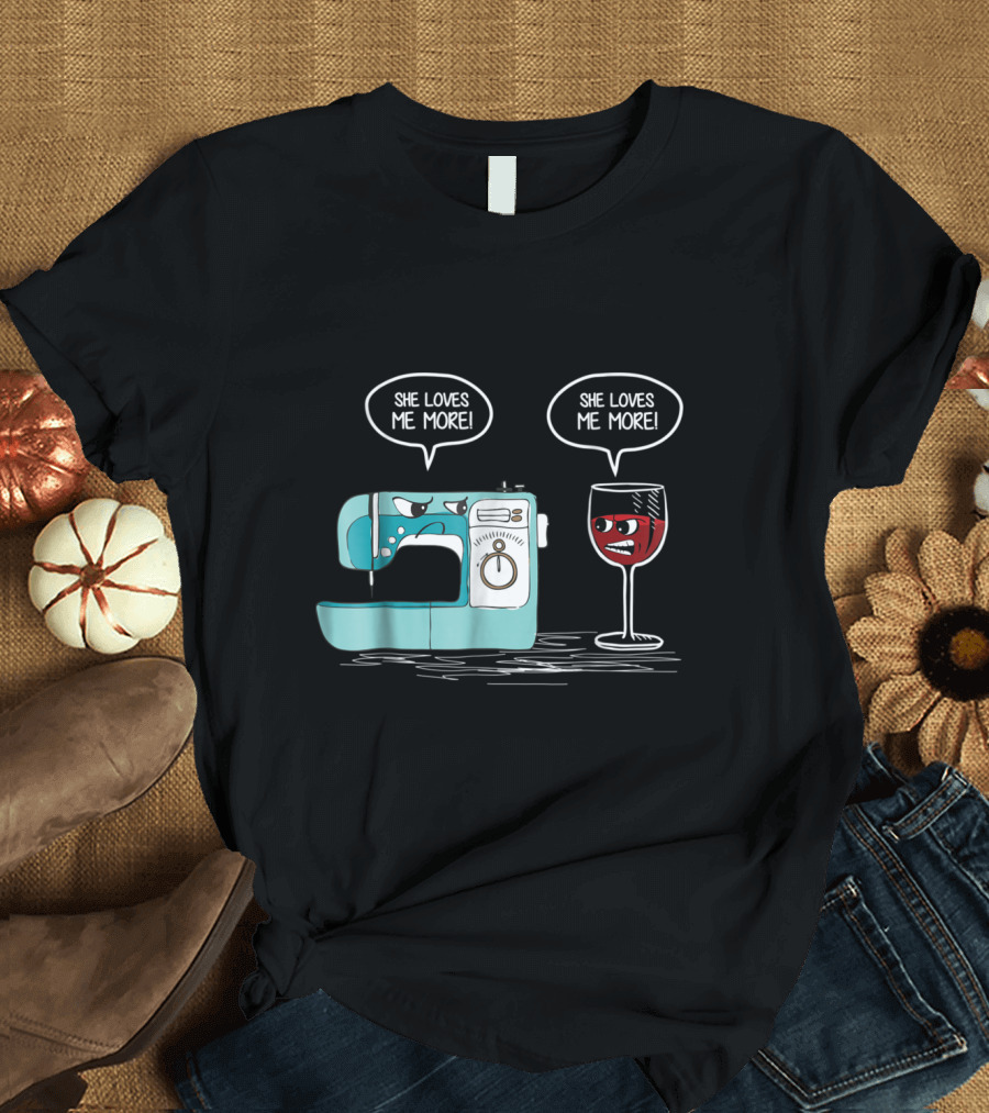 She Loves Me More Sewing Machine vs Wine Glass Funny Rivalry T-Shirt