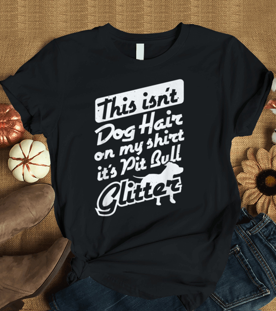 This Isn't Dog Hair on My Shirt It's Pit Bull Glitter T-Shirt