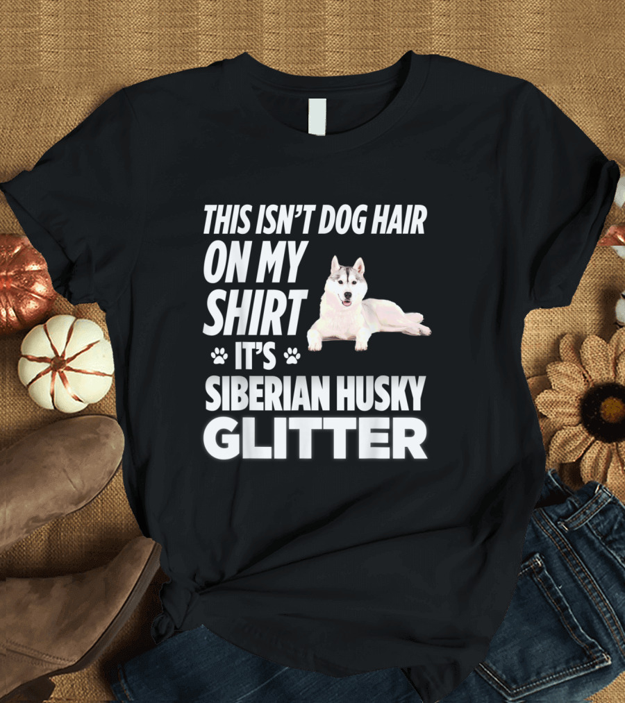 This Isn't Dog Hair On My Shirt It's Siberian Husky Glitter Paw Print Fun T-Shirt
