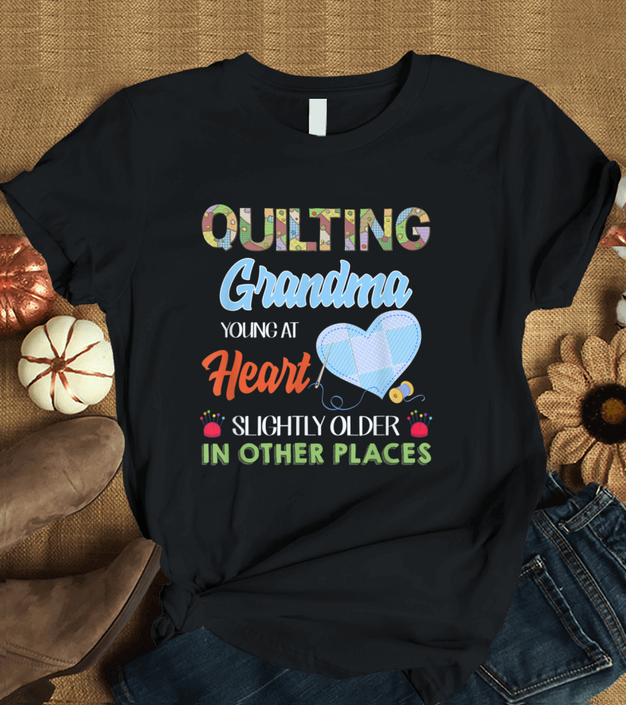 Quilting Grandma Young at Heart Slightly Older in Other Places T-Shirt