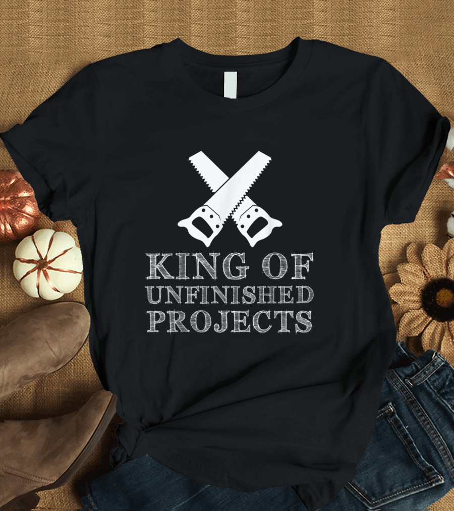 King Of Unfinished Projects Funny Woodworking Saw T-Shirt