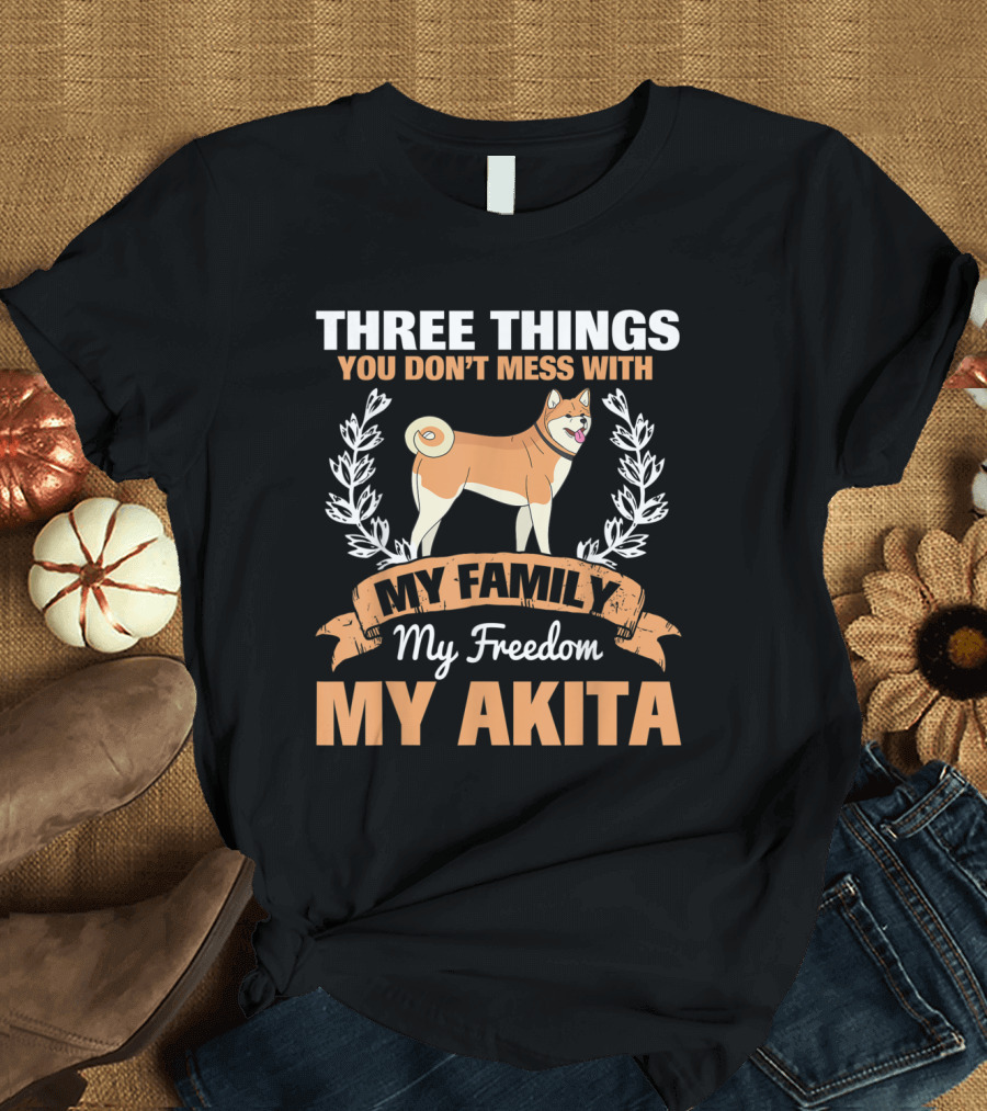 Three Things You Don't Mess With My Family Freedom My Akita T-Shirt