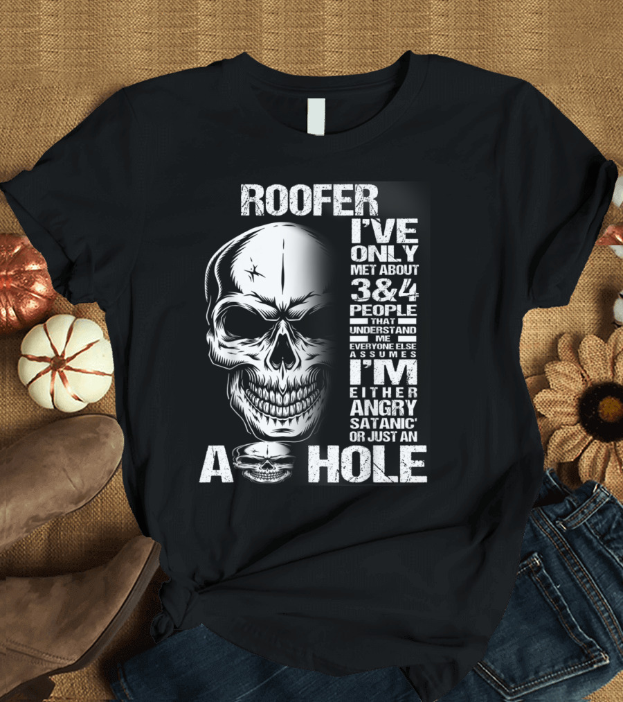 Roofer Skull I've Only Met About 3 or 4 People Everyone Else Assumes I'm Either Angry Satanic or Just an A Hole T-Shirt