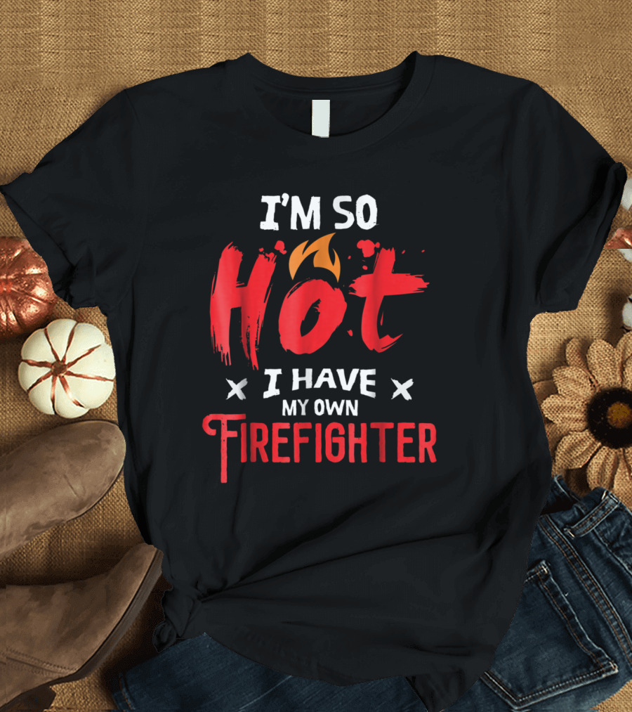 I'm So Hot I Have My Own Firefighter T-Shirt