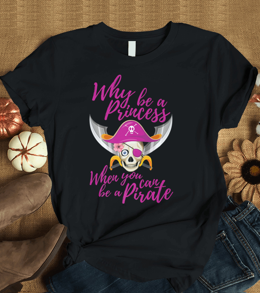 Why Be a Princess When You Can Be a Pirate Skull with Pirate Hat and Swords T-Shirt