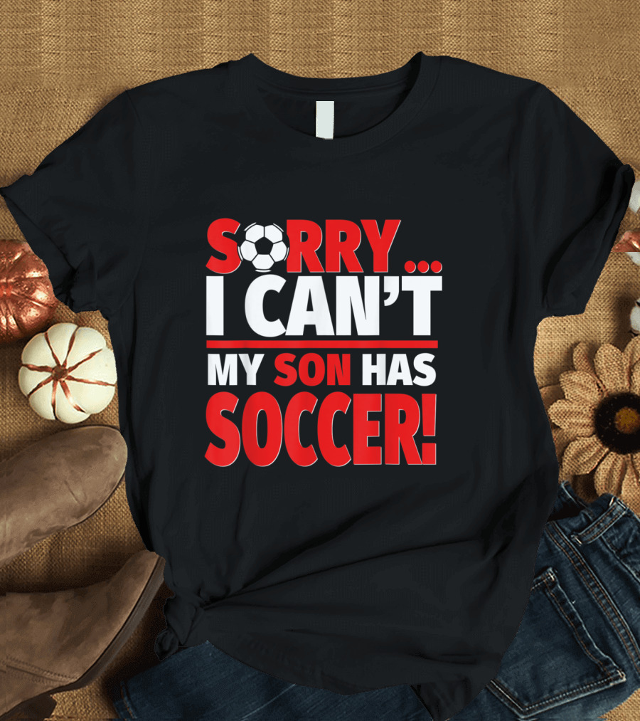 Sorry I Can't My Son Has Soccer T-Shirt