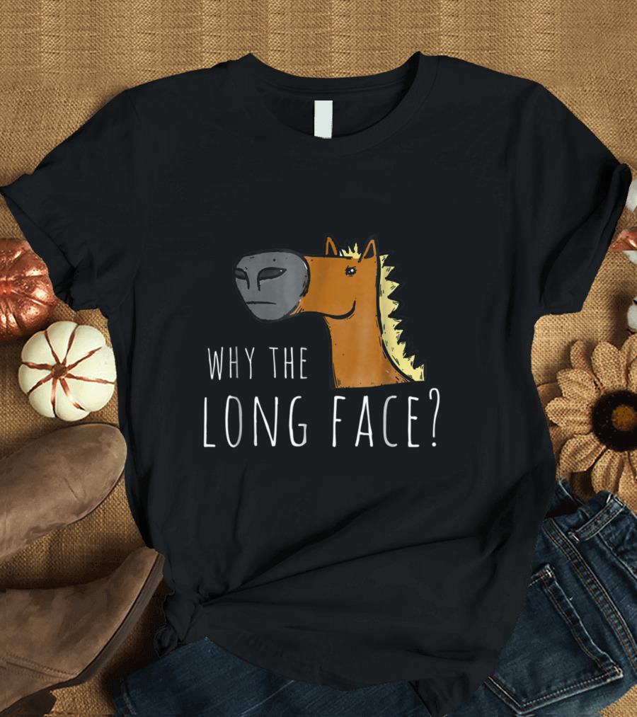 Horse Lover Why The Long Face Humorous T-Shirt