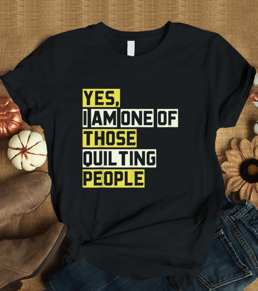 Yes I Am One Of Those Quilting People T-Shirt
