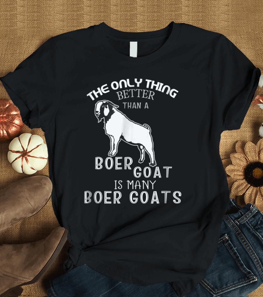 The Only Thing Better Than A Boer Goat Is Many Boer Goats T-Shirt