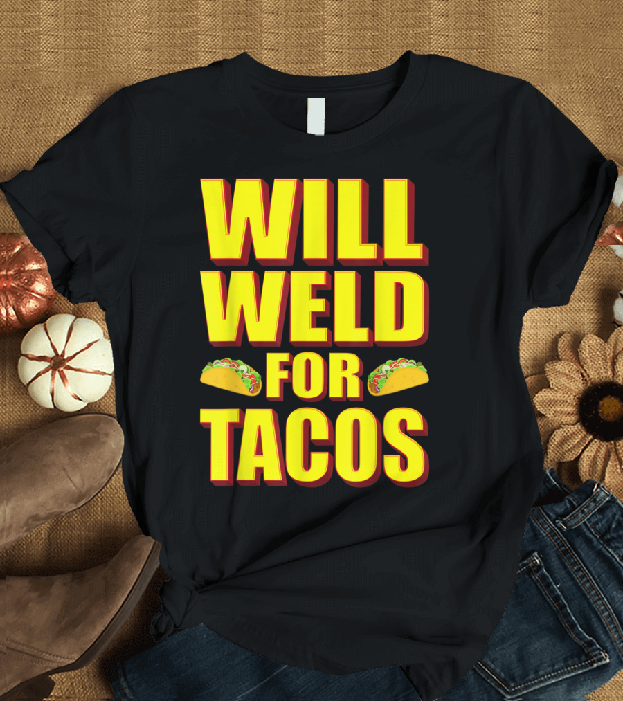 Will Weld for Tacos Funny Welder Taco Enthusiast T-Shirt