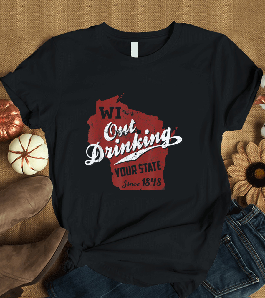 WI Out Drinking Your State Since 1848 Map T-Shirt