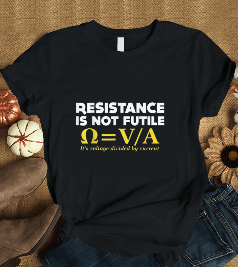 Resistance Is Not Futile Omega Equals Voltage Divided by Current Nerd Elec T-Shirt