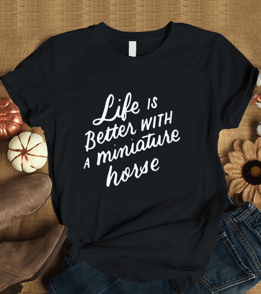 Life Is Better With A Miniature Horse T-Shirt