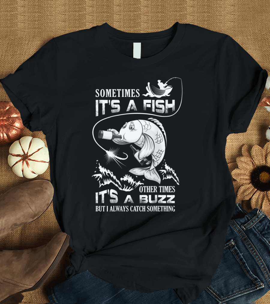 Sometimes It's a Fish Other Times It's a Buzz But I Always Catch Something Fishing Humor Graphic with Drinking Fish T-Shirt