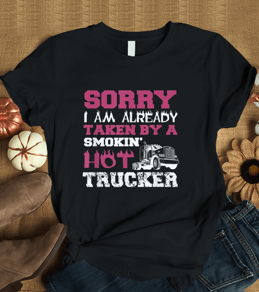 Sorry I Am Already Taken By A Smokin Hot Trucker T-Shirt
