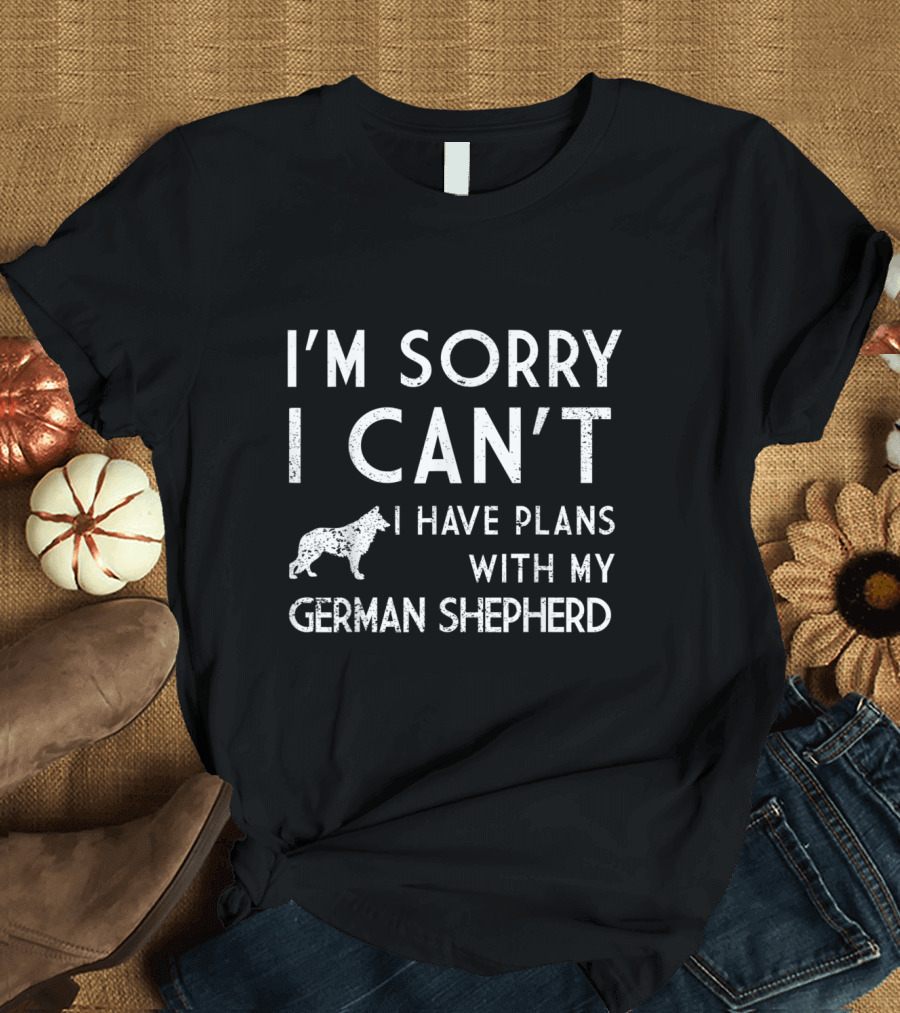 I'm Sorry I Can't I Have Plans With My German Shepherd T-Shirt