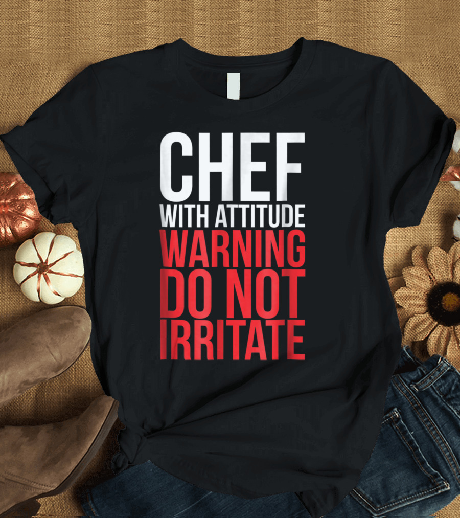 Chef With Attitude Warning Do Not Irritate T-Shirt