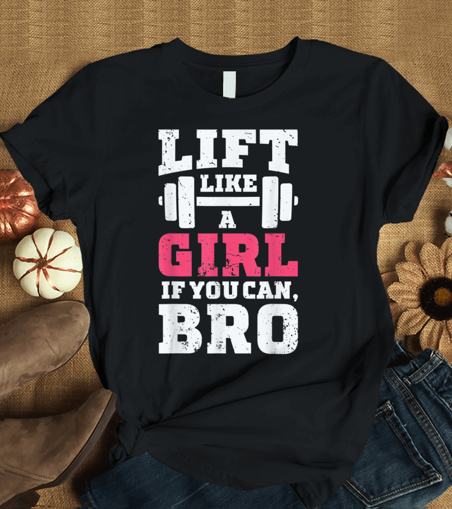 Lift Like a Girl If You Can Bro Weightlifting Inspirational Message T-Shirt