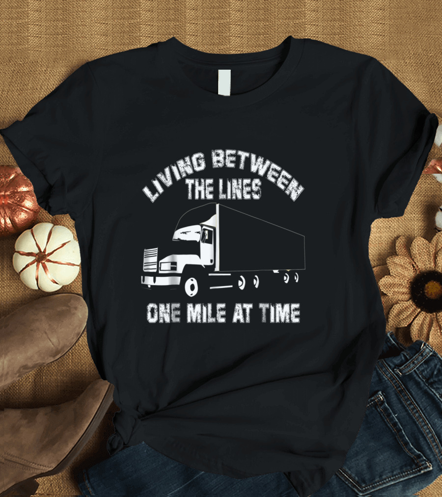 Living Between The Lines One Mile At Time Trucking Journey T-Shirt