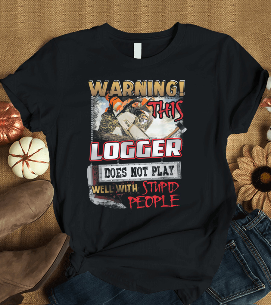 Warning This Logger Does Not Play Well With Stupid People Chainsaw T-Shirt