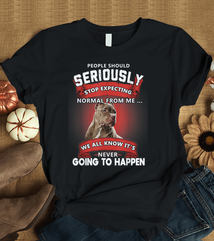 People Should Seriously Stop Expecting Normal From Me Funny Pitbull We All Know It's Never Going to Happen T-Shirt