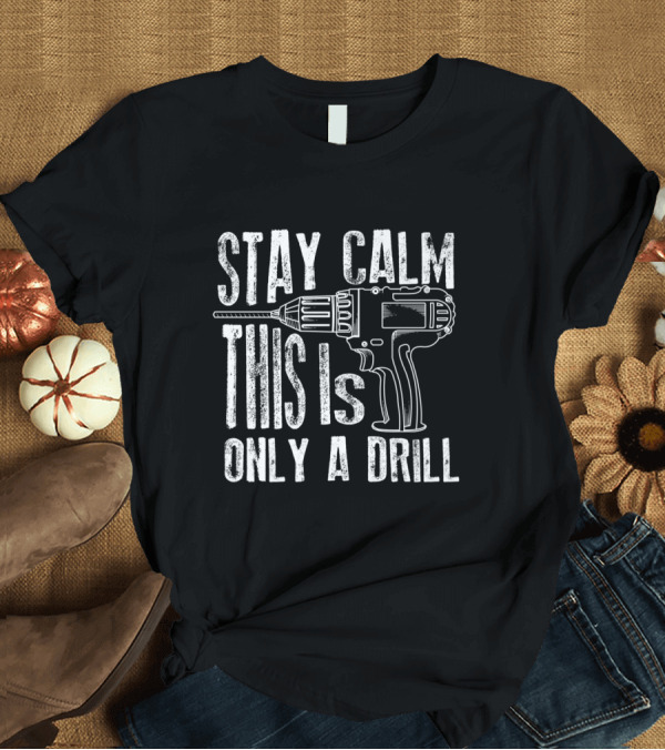 T-Shirt: Stay Calm This Is Only A Drill Power Tool Pun T-Shirt Stay Calm This Is Only A Drill Power Tool Pun T-Shirt