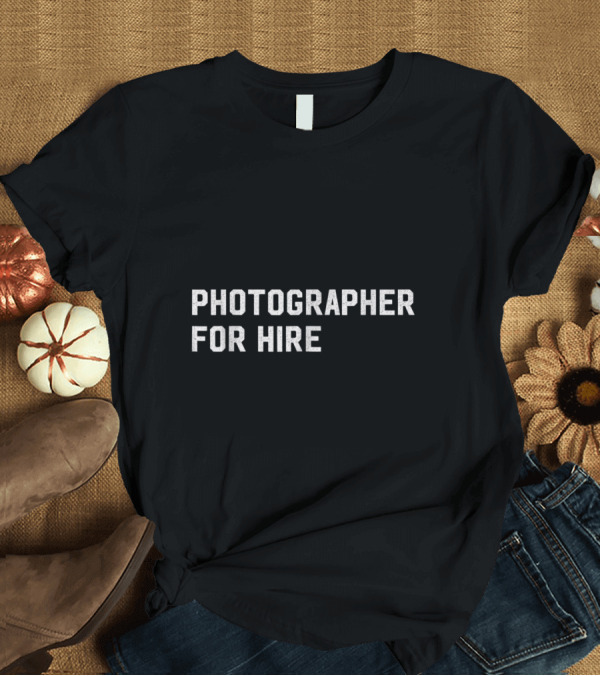 T-Shirt: Photographer for Hire T-Shirt Photographer for Hire T-Shirt