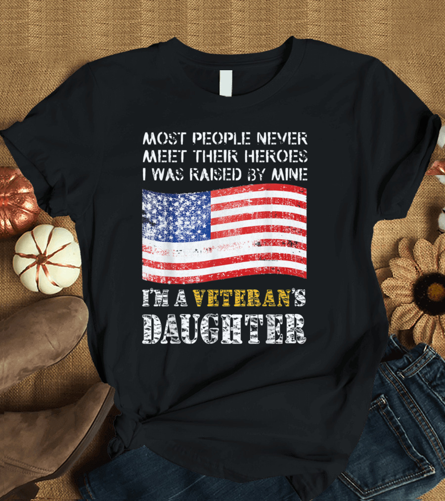 Most People Never Meet Their Heroes I Was Raised by Mine I'm a Veteran's Daughter USA Flag T-Shirt