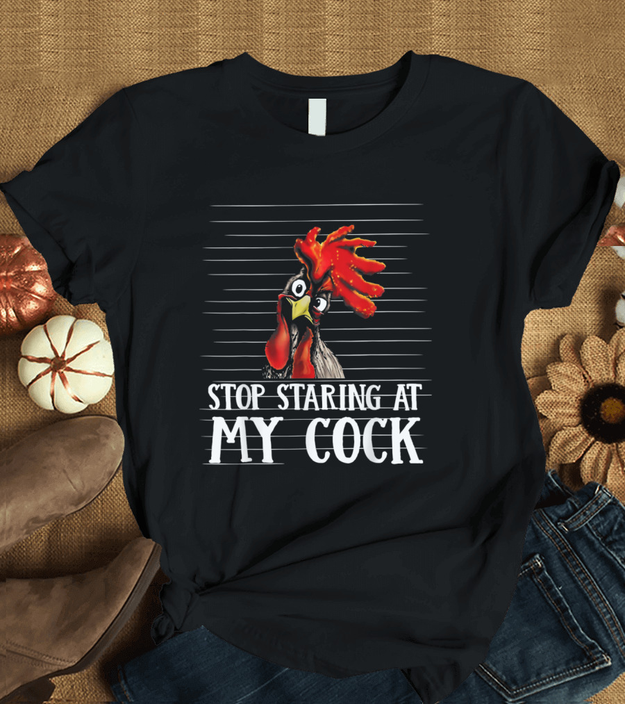 Stop Staring At My Cock Chicken Funny Rooster T-Shirt