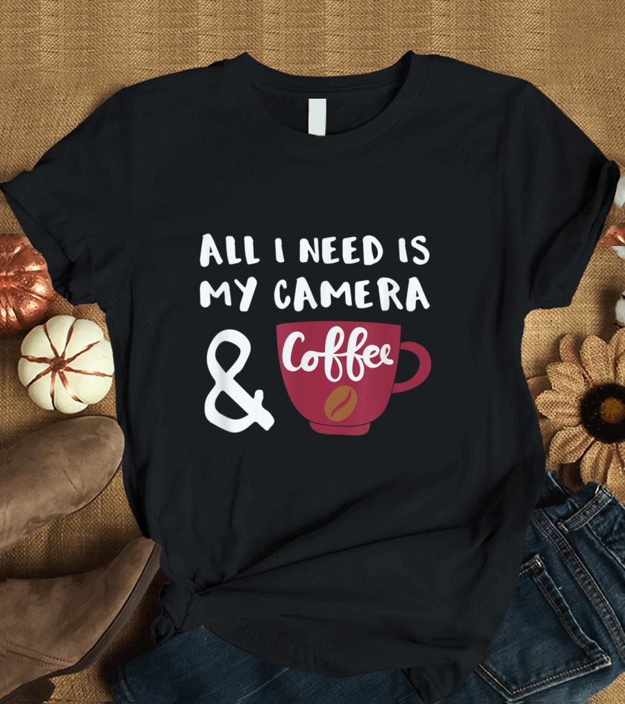All I Need is My Camera and Coffee T-Shirt
