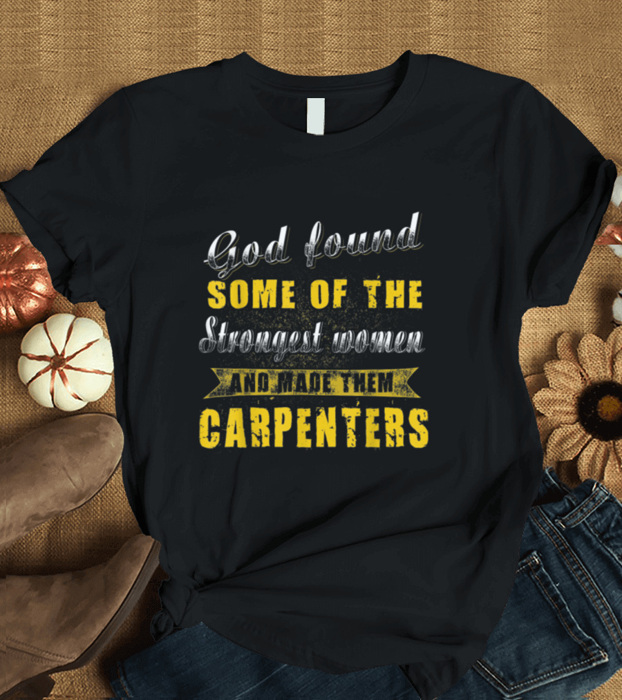 God Found Some of the Strongest Women and Made Them Carpenters T-Shirt