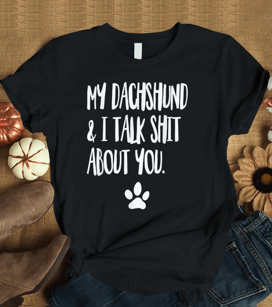 My Dachshund and I Talk Shit About You with Paw Prints T-Shirt