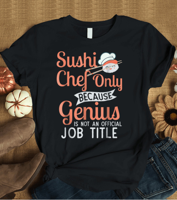 T-Shirt: Sushi Chef Only Because Genius Is Not an Official Job Title with Cute Chef Hat and Chopsticks T-Shirt Sushi Chef Only Because Genius Is Not an Official Job Title with Cute Chef Hat and Chopsticks T-Shirt