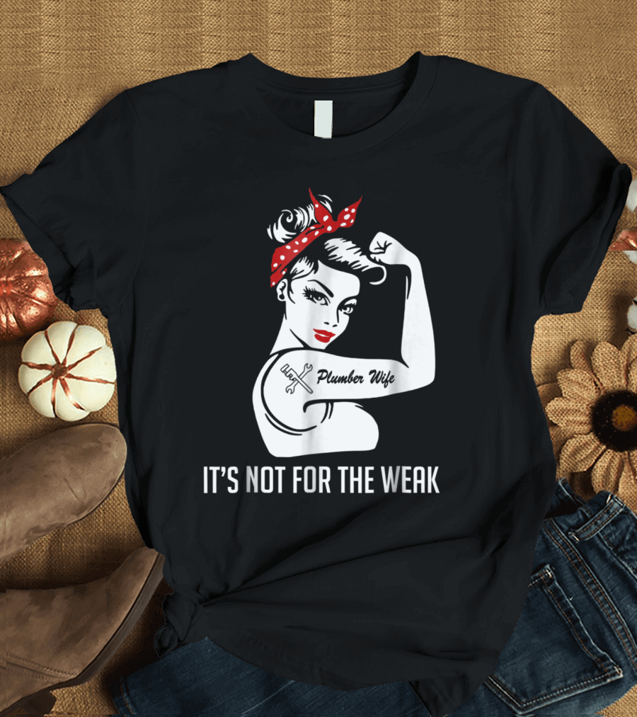 Plumber Wife Tattooed Rosie Riveter It's Not for the Weak T-Shirt