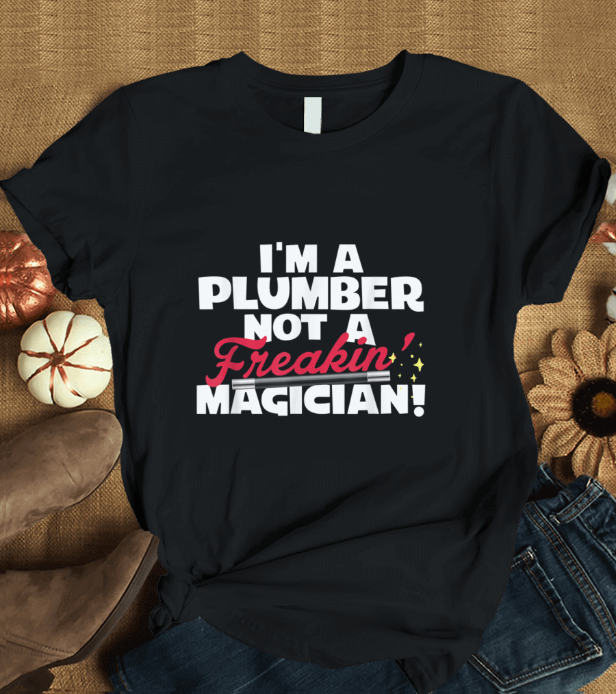 I'm a Plumber Not a Freakin' Magician T-Shirt