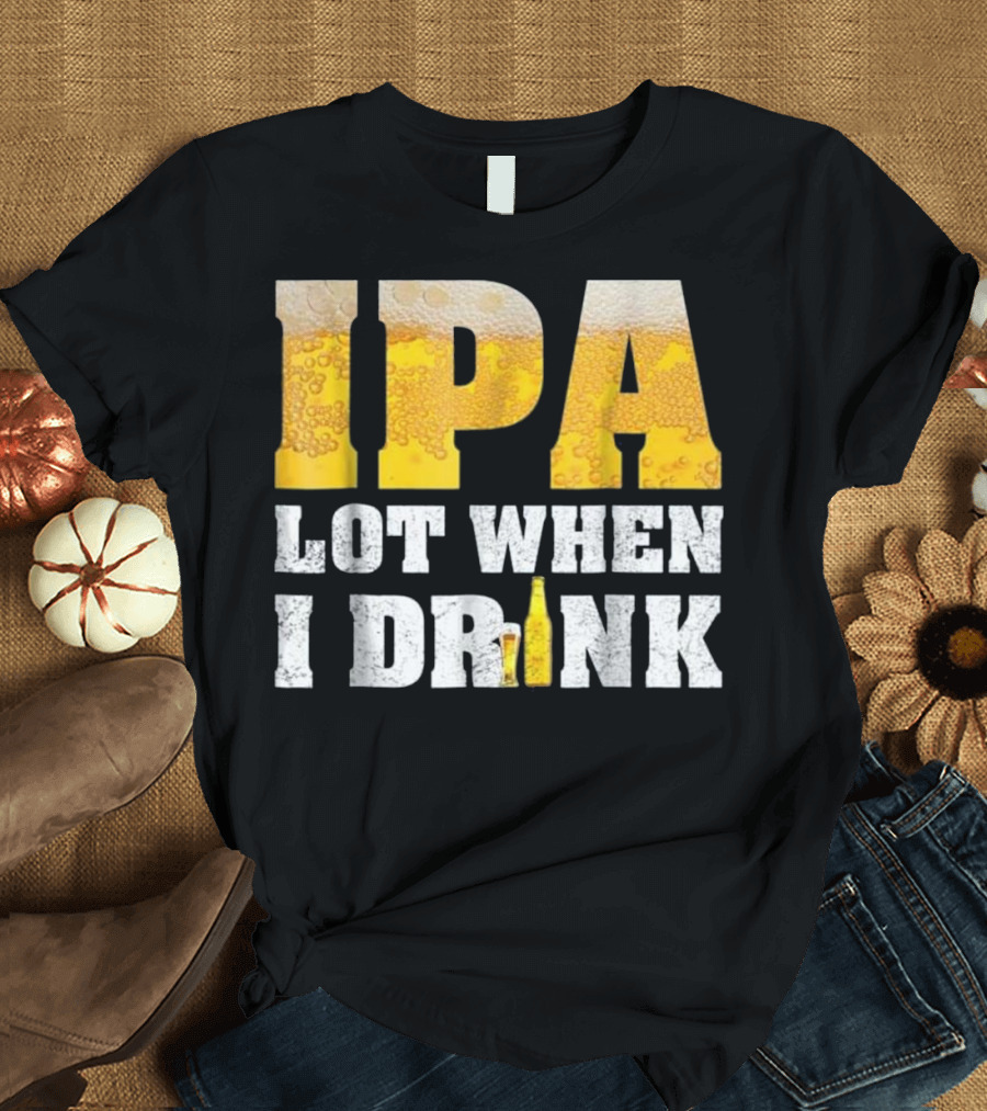 IPA Lot When I Drink Funny Beer Text with Beer Foam Texturing and Bottle T-Shirt