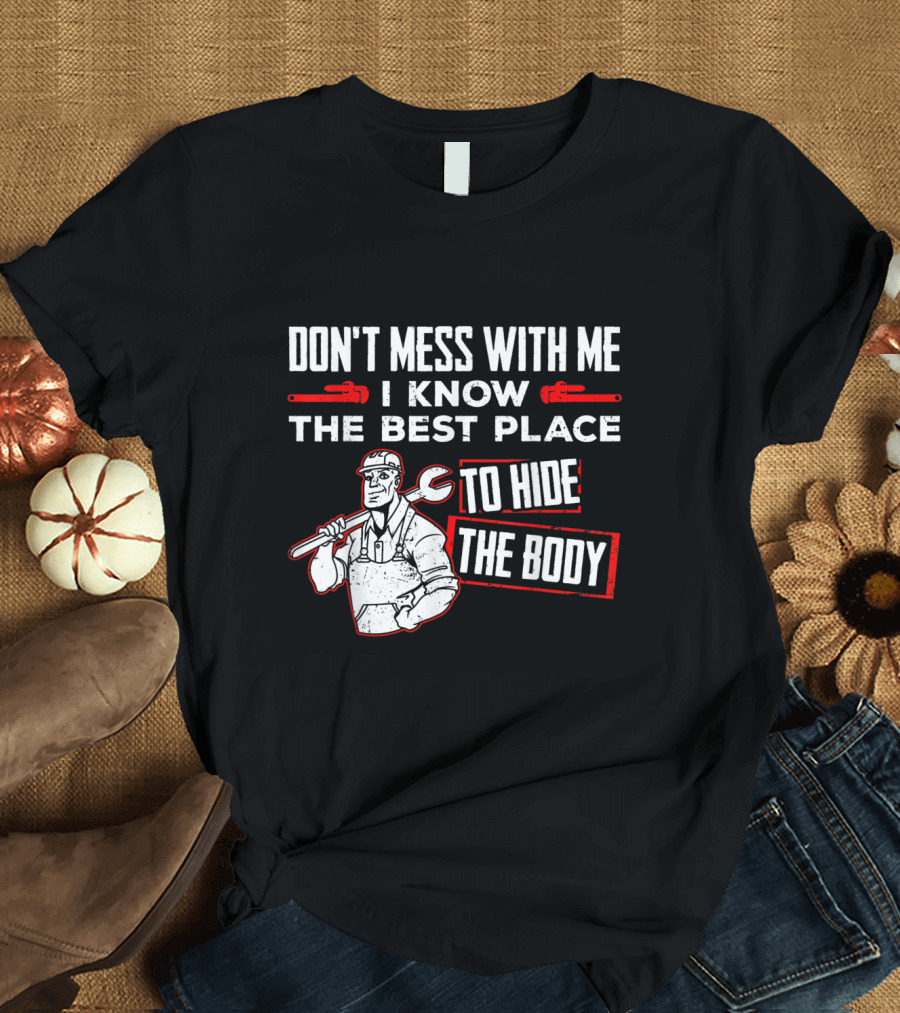 Don't Mess With Me I Know the Best Place to Hide the Body Plumbing Humor T-Shirt