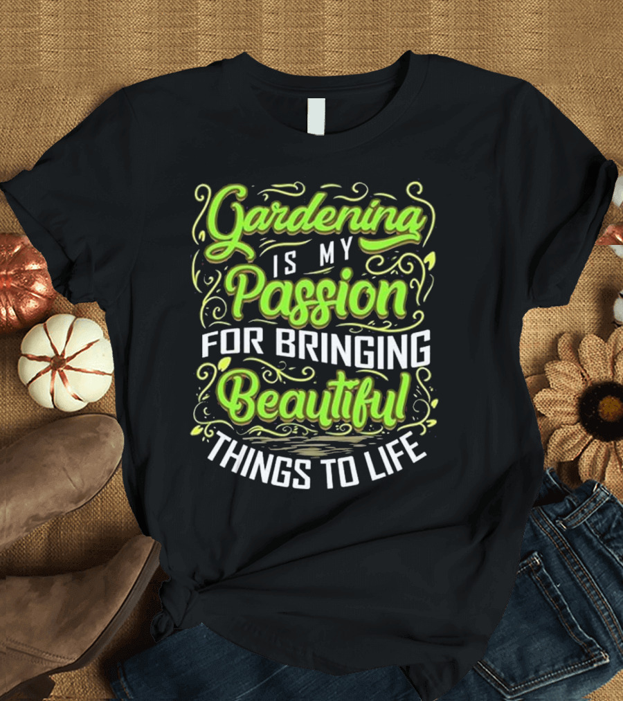 Gardening Is My Passion for Bringing Beautiful Things to Life T-Shirt