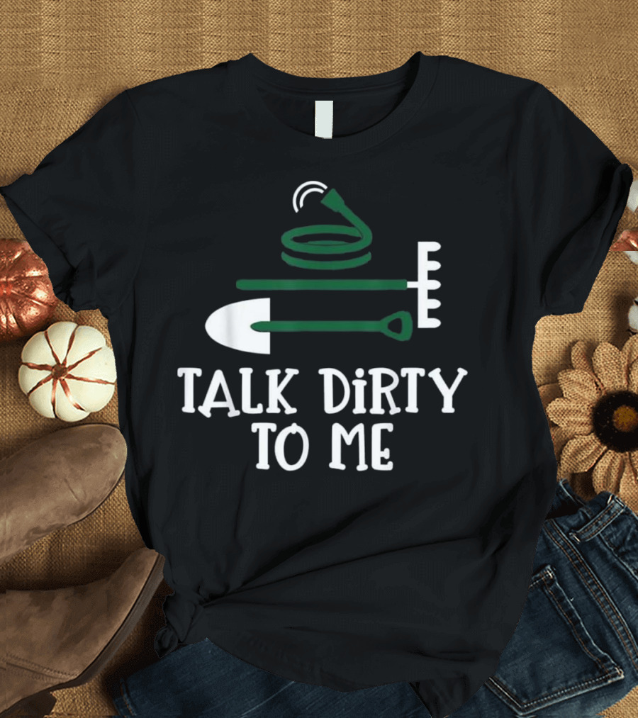 Talk Dirty to Me Gardening Shovel Hose Rake T-Shirt