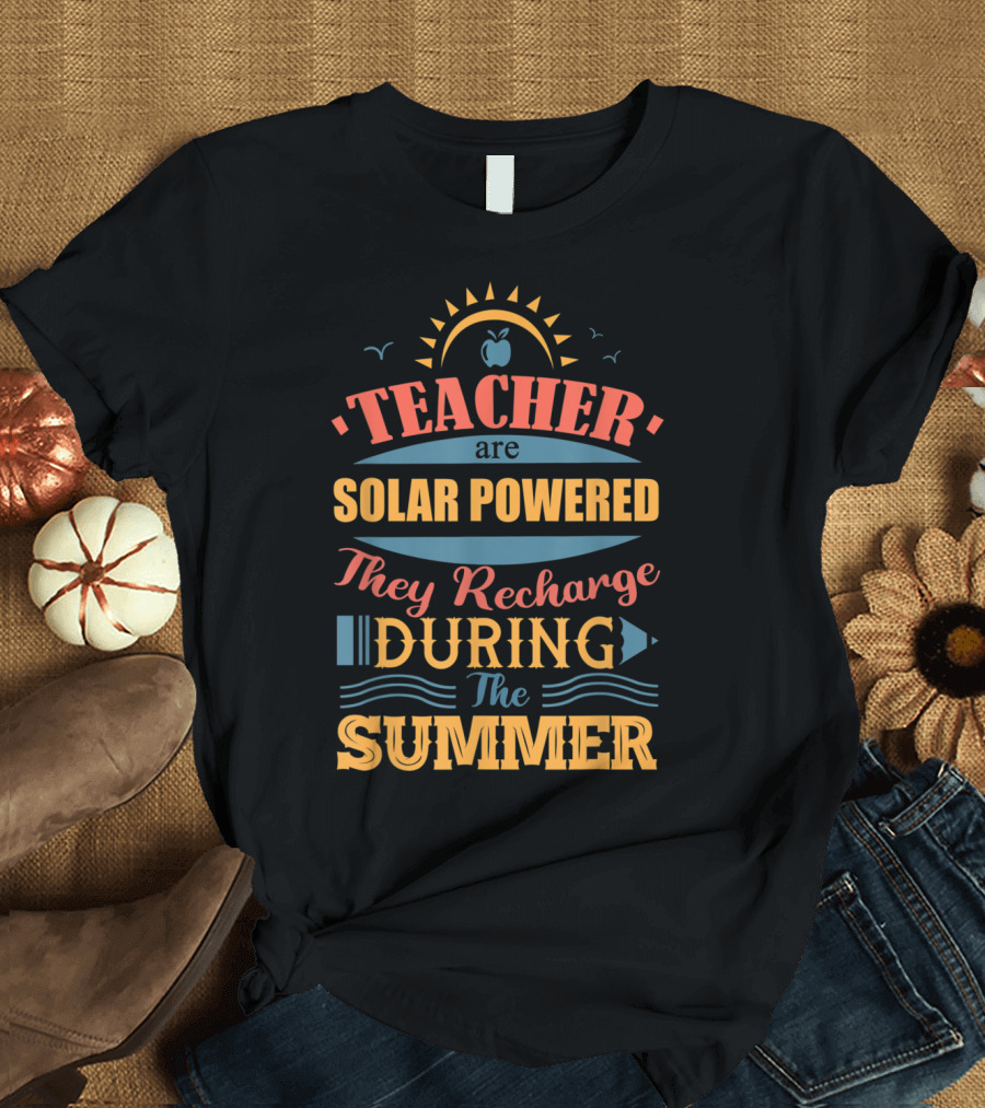 Teachers Are Solar Powered They Recharge During the Summer T-Shirt