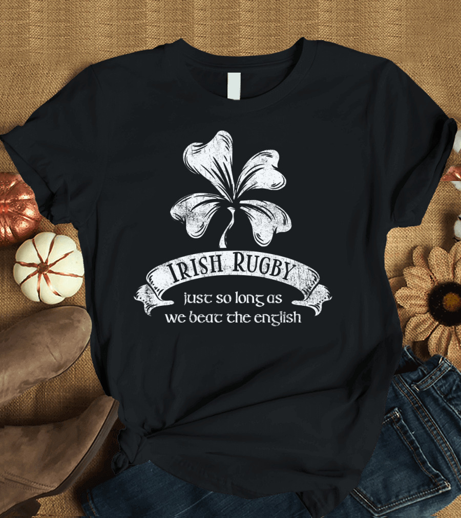 Irish Rugby Just So Long As We Beat the English Shamrock Emblem T-Shirt